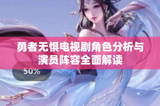 勇者无惧电视剧角色分析与演员阵容全面解读