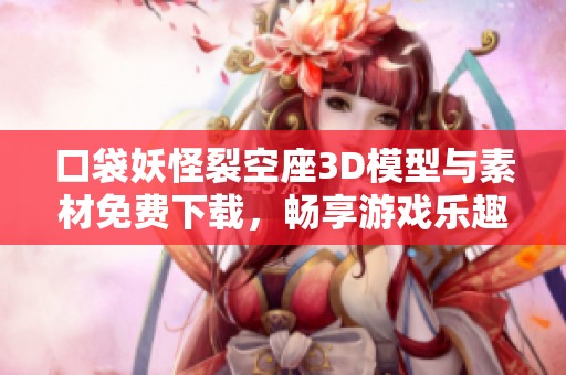 口袋妖怪裂空座3D模型与素材免费下载，畅享游戏乐趣