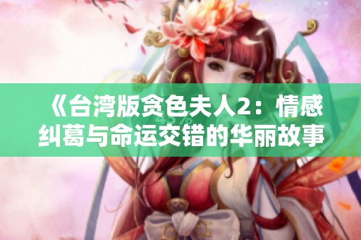《台湾版贪色夫人2：情感纠葛与命运交错的华丽故事》