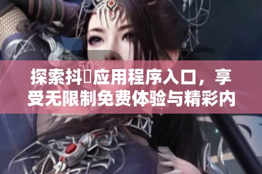 探索抖抈应用程序入口，享受无限制免费体验与精彩内容