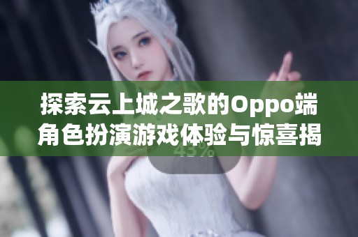探索云上城之歌的Oppo端角色扮演游戏体验与惊喜揭秘