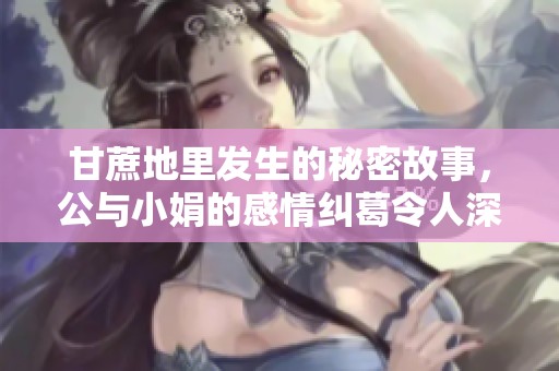 甘蔗地里发生的秘密故事，公与小娟的感情纠葛令人深思