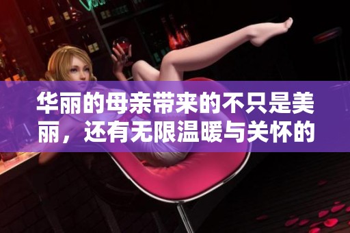 华丽的母亲带来的不只是美丽，还有无限温暖与关怀的故事分享