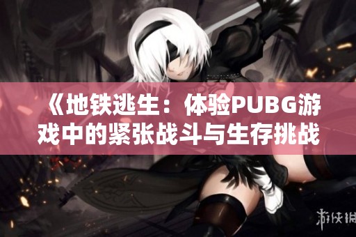 《地铁逃生：体验PUBG游戏中的紧张战斗与生存挑战》