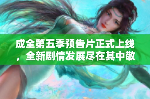 成全第五季预告片正式上线，全新剧情发展尽在其中敬请期待