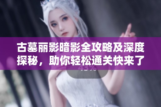 古墓丽影暗影全攻略及深度探秘，助你轻松通关快来了解吧