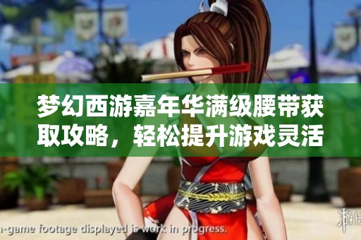 梦幻西游嘉年华满级腰带获取攻略，轻松提升游戏灵活性与战力
