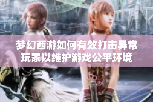 梦幻西游如何有效打击异常玩家以维护游戏公平环境