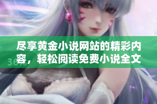 尽享黄金小说网站的精彩内容，轻松阅读免费小说全文体验