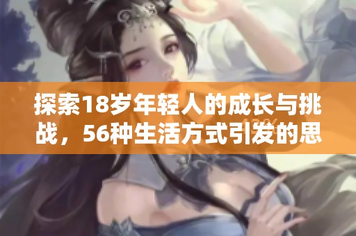 探索18岁年轻人的成长与挑战，56种生活方式引发的思考与启示