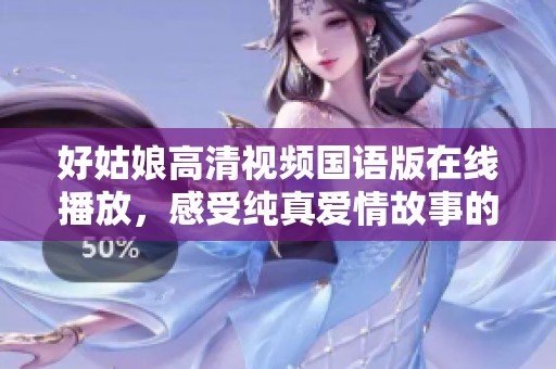 好姑娘高清视频国语版在线播放，感受纯真爱情故事的魅力与温暖