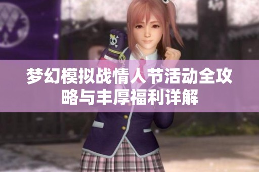 梦幻模拟战情人节活动全攻略与丰厚福利详解