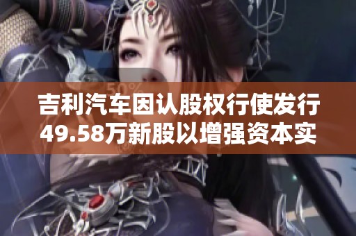 吉利汽车因认股权行使发行49.58万新股以增强资本实力