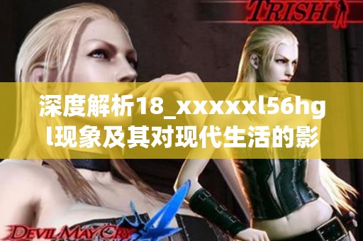 深度解析18_xxxxxl56hgl现象及其对现代生活的影响与启示