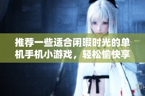 推荐一些适合闲暇时光的单机手机小游戏，轻松愉快享受游戏乐趣