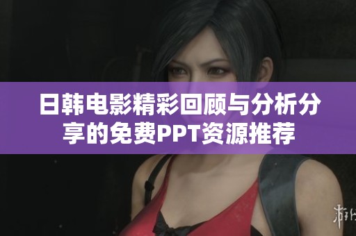 日韩电影精彩回顾与分析分享的免费PPT资源推荐