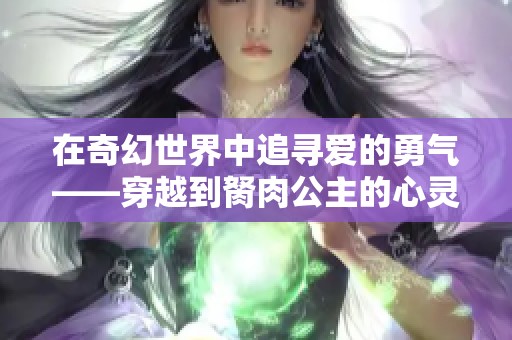 在奇幻世界中追寻爱的勇气——穿越到胬肉公主的心灵之旅
