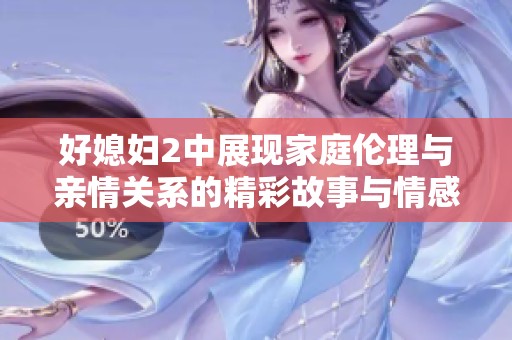 好媳妇2中展现家庭伦理与亲情关系的精彩故事与情感纠葛
