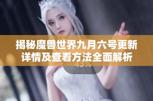 揭秘魔兽世界九月六号更新详情及查看方法全面解析