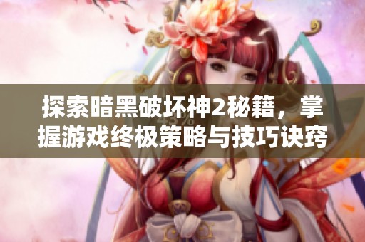 探索暗黑破坏神2秘籍，掌握游戏终极策略与技巧诀窍