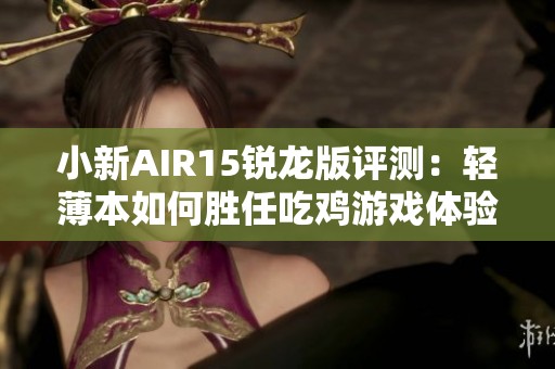 小新AIR15锐龙版评测：轻薄本如何胜任吃鸡游戏体验