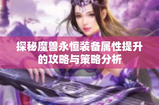 探秘魔兽永恒装备属性提升的攻略与策略分析