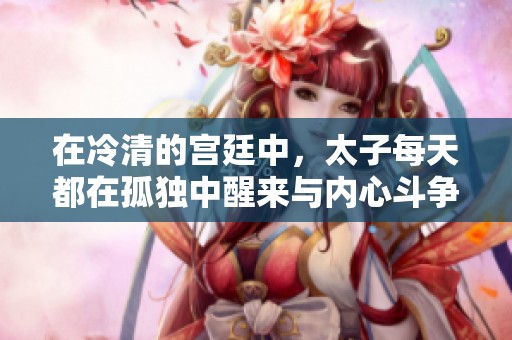 在冷清的宫廷中，太子每天都在孤独中醒来与内心斗争