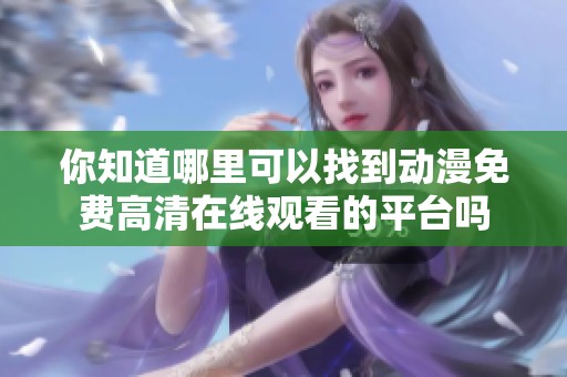 你知道哪里可以找到动漫免费高清在线观看的平台吗