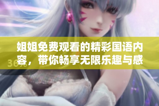 姐姐免费观看的精彩国语内容，带你畅享无限乐趣与感动