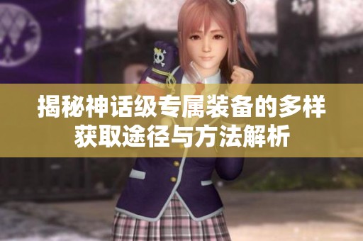 揭秘神话级专属装备的多样获取途径与方法解析