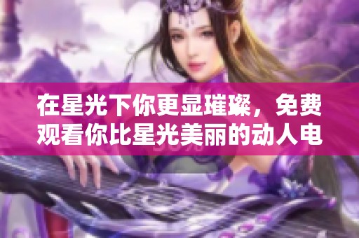 在星光下你更显璀璨，免费观看你比星光美丽的动人电视剧
