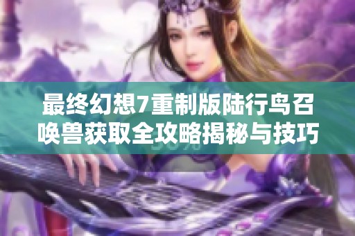 最终幻想7重制版陆行鸟召唤兽获取全攻略揭秘与技巧分享