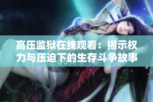 高压监狱在线观看：揭示权力与压迫下的生存斗争故事