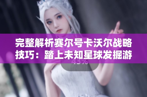 完整解析赛尔号卡沃尔战略技巧：踏上未知星球发掘游戏的核心秘技