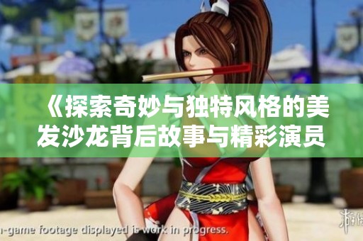 《探索奇妙与独特风格的美发沙龙背后故事与精彩演员阵容》
