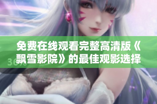 免费在线观看完整高清版《飘雪影院》的最佳观影选择与体验指南
