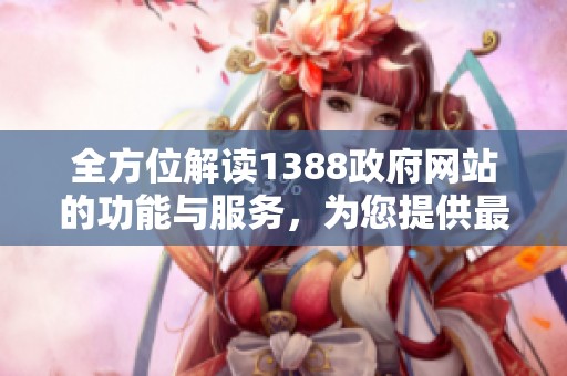 全方位解读1388政府网站的功能与服务，为您提供最优质的信息体验