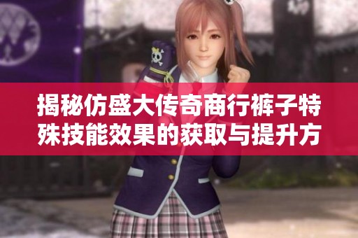 揭秘仿盛大传奇商行裤子特殊技能效果的获取与提升方法揭秘