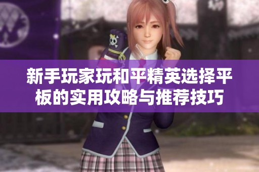 新手玩家玩和平精英选择平板的实用攻略与推荐技巧