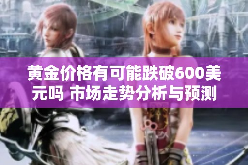 黄金价格有可能跌破600美元吗 市场走势分析与预测