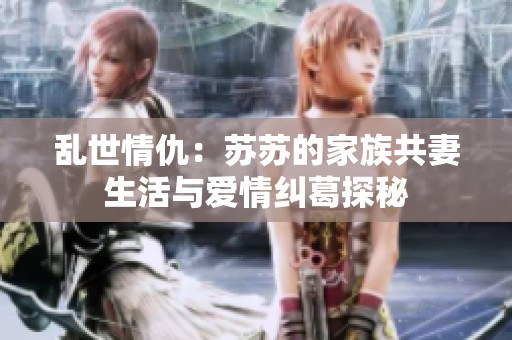 乱世情仇：苏苏的家族共妻生活与爱情纠葛探秘