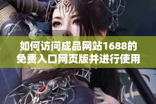 如何访问成品网站1688的免费入口网页版并进行使用指南