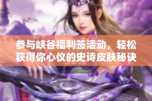 参与峡谷福利签活动，轻松获得你心仪的史诗皮肤秘诀揭秘！