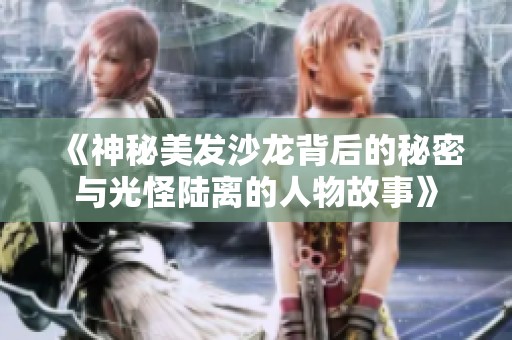 《神秘美发沙龙背后的秘密与光怪陆离的人物故事》