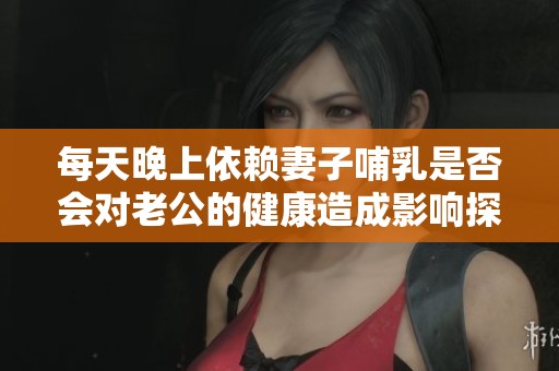 每天晚上依赖妻子哺乳是否会对老公的健康造成影响探索