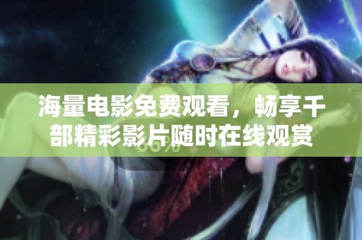 海量电影免费观看，畅享千部精彩影片随时在线观赏