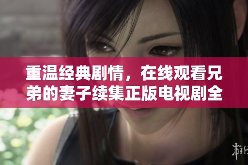重温经典剧情，在线观看兄弟的妻子续集正版电视剧全剧分享