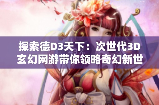 探索德D3天下：次世代3D玄幻网游带你领略奇幻新世界