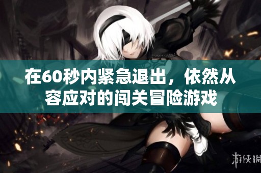 在60秒内紧急退出，依然从容应对的闯关冒险游戏