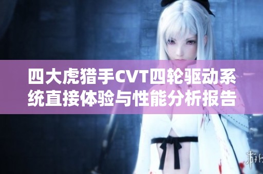 四大虎猎手CVT四轮驱动系统直接体验与性能分析报告